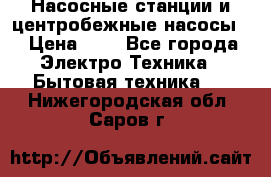 Насосные станции и центробежные насосы  › Цена ­ 1 - Все города Электро-Техника » Бытовая техника   . Нижегородская обл.,Саров г.